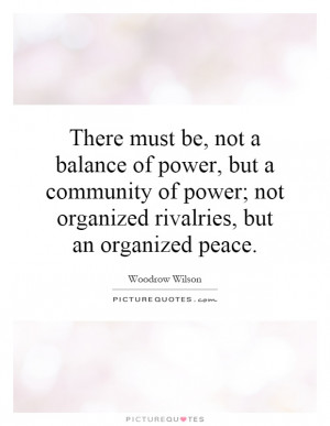... be, not a balance of power, but a community of power; not organized