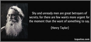 Shy and unready men are great betrayers of secrets; for there are few ...