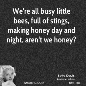 We're all busy little bees, full of stings, making honey day and night ...