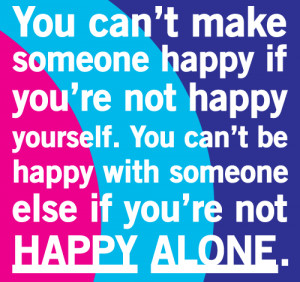 You can't make someone happy if you are not happy yourself