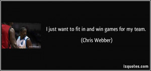 just want to fit in and win games for my team. - Chris Webber