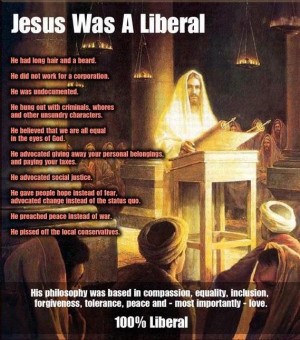 Jesus was a liberal. Take that, religious right! Ok, this made me LOL