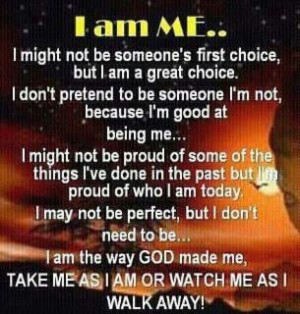 ... am the way GOD made me, take me as I am or watch me as I walk away