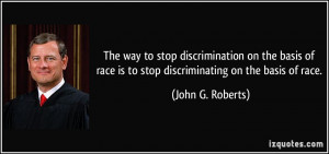 ... basis of race is to stop discriminating on the basis of race. - John G