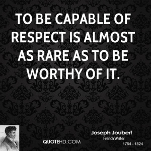 To be capable of respect is almost as rare as to be worthy of it.