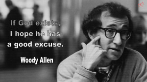 If God Exists, I hope he has a good excuse. Woody Allen