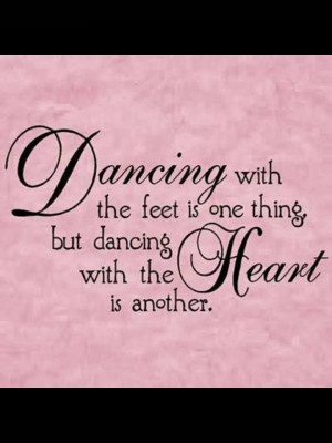 dancing with the feet is one thing but dancing with the heart is ...