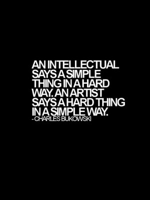 An intellectual says a simple thing in a hard way. An artist says a ...