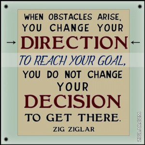 When obstacles arise, you change your direction to reach your goal ...