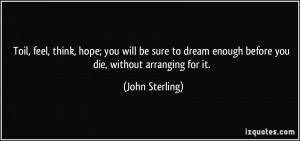 think, hope; you will be sure to dream enough before you die, without ...