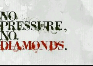 No pressure...no diamonds!