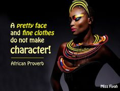 ... pretty face and fine clothes do not make character -- African Proverb