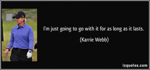 just going to go with it for as long as it lasts. - Karrie Webb