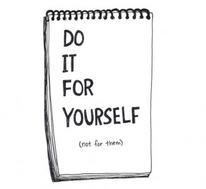 Do it for yourself (not for them)