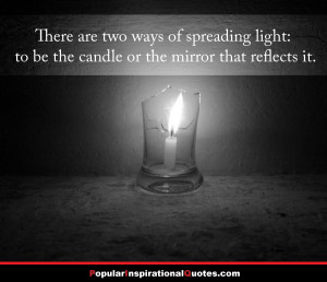 ... of spreading light: to be the candle or the mirror that reflects it