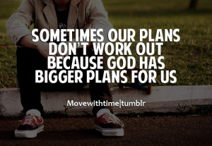 Sometimes our plans don't work out, because god has bigger plans for ...
