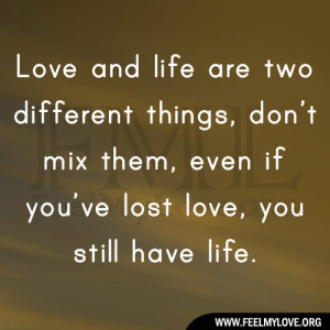 ... , don’t mix them, even if you’ve lost love, you still have life