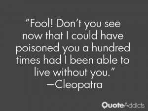... hundred times had I been able to live without you.” — Cleopatra