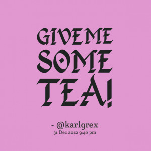 Quotes Picture: give me some tea!