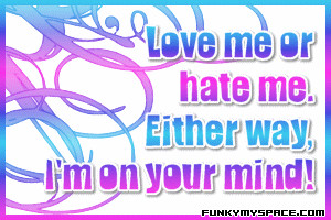Love Me or hate me,Either Way I’m on Your Mind! ~ Confidence Quote