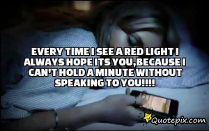 Every Time I See A Red Light I Always Hope Its You,because I Can