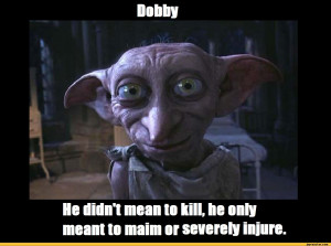 DobbyHe didn't mean to kill, he onlyor severely injure