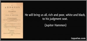 ... rich and poor, white and black, to his judgment seat. - Jupiter Hammon