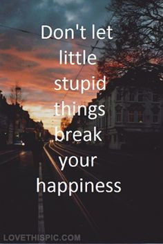 Dont let stupid things break your happiness life quotes quotes quote ...