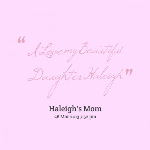 Quotes Picture: i love my beautiful daughter haleigh