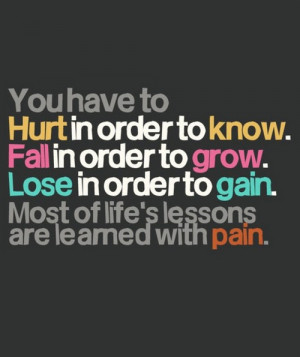 You have to hurt in order to know fall in order to grow Lose