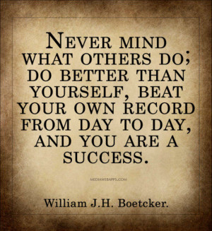Never mind what others do; do better than yourself, beat your own ...
