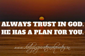 ... trust in God. He has a plan for you. ~ Anonymous ( Spiritual Quotes