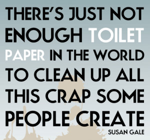 There is just not enough Toilet Paper in the world to clean up all ...
