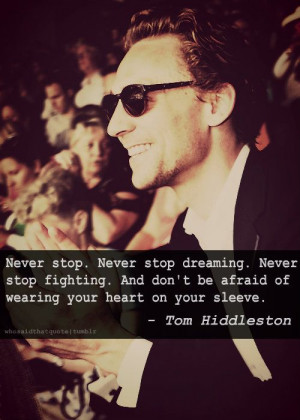 ... don't be afraid of wearing your heart on your sleeve. - Tom Hiddleston