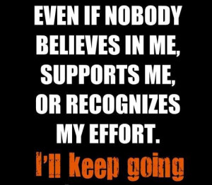 Keep going even if no one else believes in you or recognizes your ...
