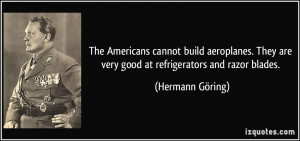 ... are very good at refrigerators and razor blades. - Hermann Göring