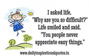 ... Life Smiled and said,”You People Never Appreciate easy things