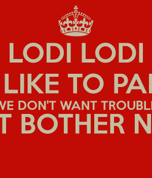lodi-lodi-we-like-to-party-we-dont-want-trouble-we-dont-bother-nobody ...