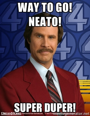 Ron Burgundy - Way to go! Neato! super duper!