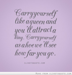Carry yourself like a queen and you'll attract a king. Carry yourself ...