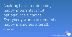 Looking back, reminiscing happy moments is not optional, it's a choice ...