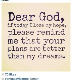 Dear God, If today I lose my hope, please remind me that YOUR PLANS ...