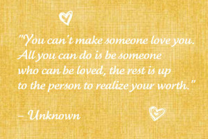 You can't make someone love you. All you can do is be someone who can ...
