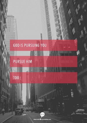 God is pursuing you pursue him too !