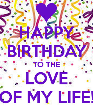 HAPPY BIRTHDAY TO THE LOVE OF MY LIFE!