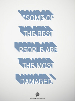 Some of the best people are the most damaged.