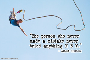 ... never made a mistake never tried anything new.” ~ Albert Einstein