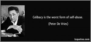 Celibacy is the worst form of self-abuse. - Peter De Vries