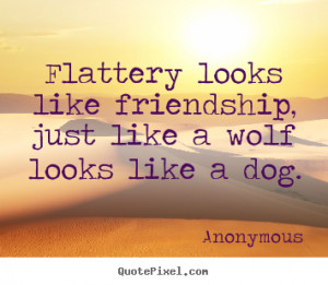 Friendship quotes - Flattery looks like friendship, just like a wolf ...