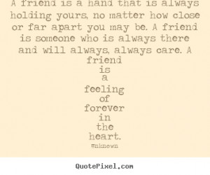 ... always there and will always, always care. A friend is a feeling of